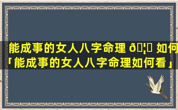能成事的女人八字命理 🦉 如何「能成事的女人八字命理如何看」